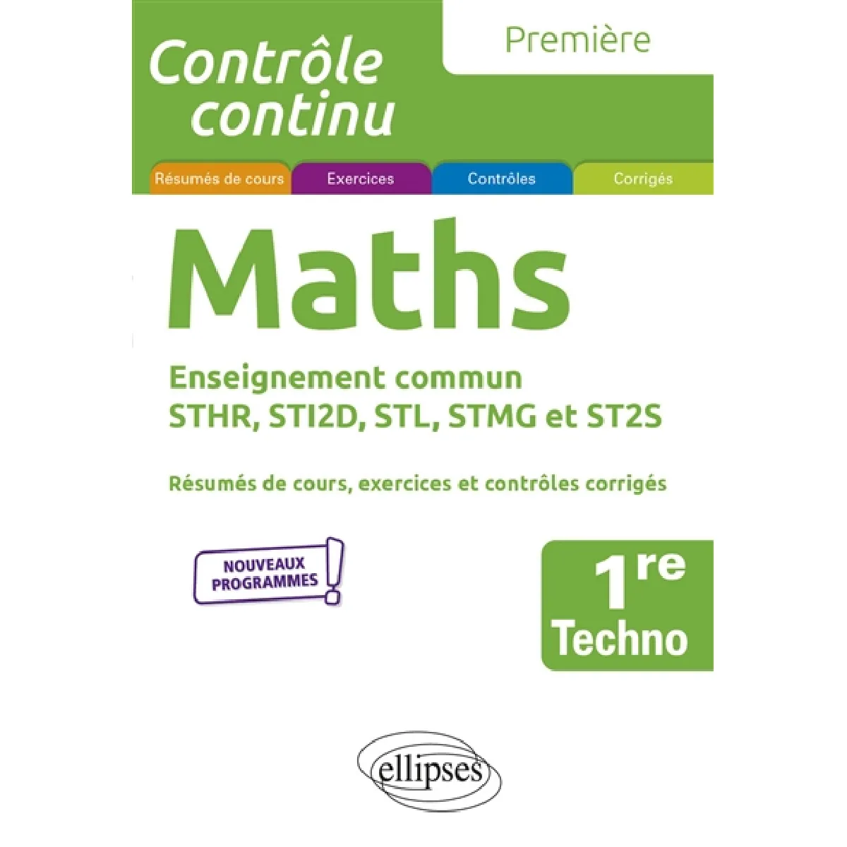Maths 1re techno, enseignement commun STHR, STI2D, STL, STMG et ST2S : résumés de cours, exercices et contrôles corrigés : nouveaux programmes