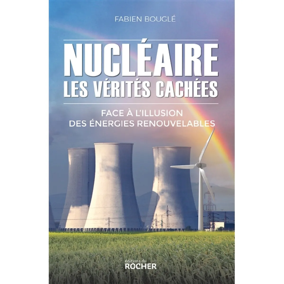 Nucléaire : les vérités cachées : face à l'illusion des énergies renouvelables