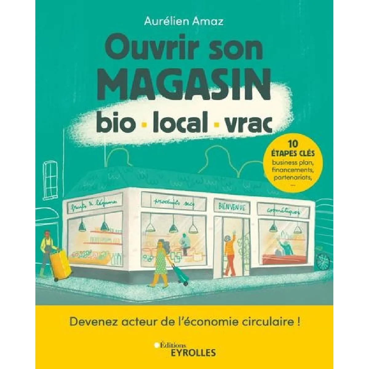 Ouvrir son magasin bio, local, vrac : devenez acteur de l'économie circulaire en 10 étapes : business plan, financements, partenariats, etc.